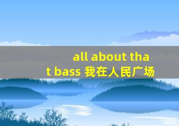 all about that bass 我在人民广场